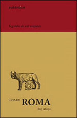 Guia De Roma  Segredos De Um Viajante, De Araújo, Ruy. Editora Autentica Editora, Capa Mole, Edição 1ª Edição - 2013 Em Português
