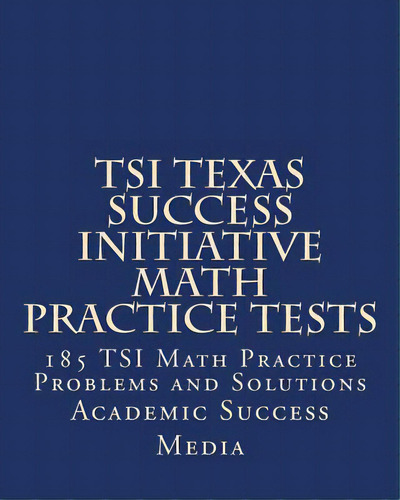 Tsi Texas Success Initiative Math Practice Tests: 185 Tsi Math Practice Problems And Solutions, De Media, Academic Success. Editorial Createspace, Tapa Blanda En Inglés