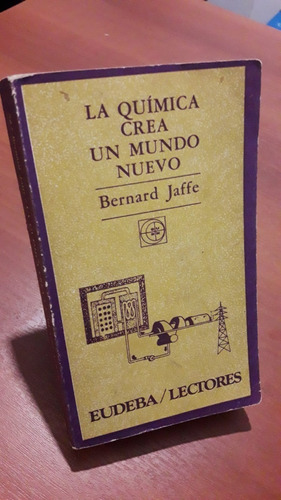 La Química Crea Un Mundo Nuevo Bernard Jaffe Eudeba