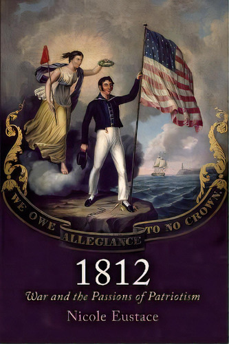 1812 : War And The Passions Of Patriotism, De Nicole Eustace. Editorial University Of Pennsylvania Press, Tapa Blanda En Inglés