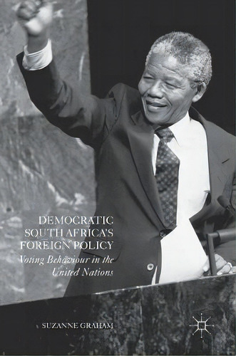 Democratic South Africa's Foreign Policy : Voting Behaviour In The United Nations, De Suzanne Graham. Editorial Palgrave Macmillan, Tapa Dura En Inglés