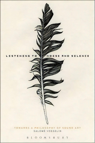 Listening To Noise And Silence : Toward A Philosophy Of Sound Art, De Salome Voegelin. Editorial Continuum Publishing Corporation, Tapa Blanda En Inglés, 2010