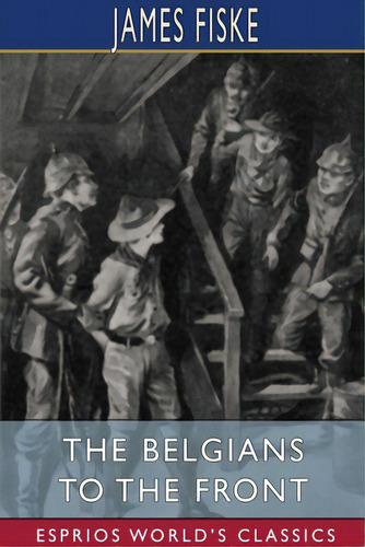 The Belgians To The Front (esprios Classics): Illustrated By E. A. Furman, De Fiske, James. Editorial Blurb Inc, Tapa Blanda En Inglés