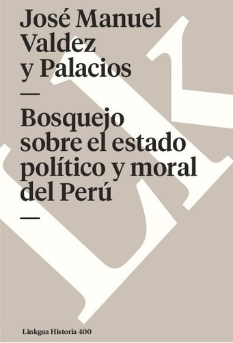 Bosquejo Sobre El Estado Político Y Moral Del Perú, De José Manuel Valdez Y Palacios. Editorial Linkgua Red Ediciones En Español