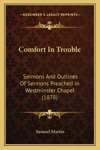 Comfort In Trouble: Sermons And Outlines Of Sermons Preached In Westminster Chapel (1878), De Martin, Samuel. Editorial Kessinger Pub Llc, Tapa Blanda En Inglés