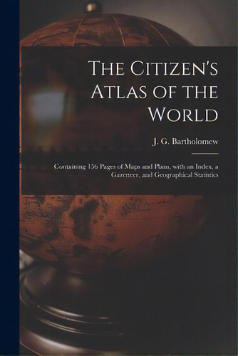 The Citizen's Atlas Of The World: Containing 156 Pages Of Maps And Plans, With An Index, A Gazett..., De Bartholomew, J. G. (john George) 186. Editorial Legare Street Pr, Tapa Blanda En Inglés