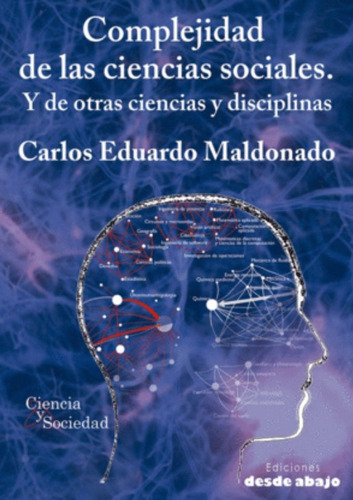 Complejidad De Las Ciencias Sociales: Y De Otras Ciencias Y Disciplinas, De Carlos Eduardo Maldonado. Editorial Ediciones Desde Abajo, Tapa Blanda, Edición 2016 En Español