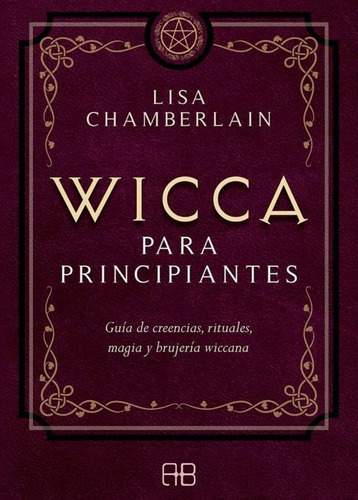 Wicca Para Principiantes: Guía De Creencias, Rituales, Magia