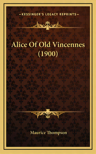 Alice Of Old Vincennes (1900), De Thompson, Maurice. Editorial Kessinger Pub Llc, Tapa Dura En Inglés