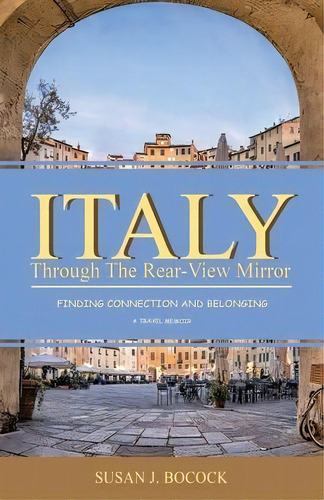 Italy Through The Rear-view Mirror : Finding Connection And Belonging, De Susan J Bocock. Editorial Tellwell Talent, Tapa Blanda En Inglés