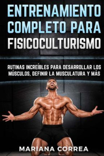 Entrenamiento Completo Para Fisicoculturismo, De Mariana Correa. Editorial Createspace Independent Publishing Platform, Tapa Blanda En Español