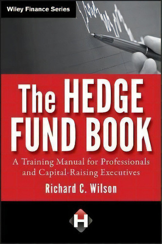 The Hedge Fund Book : A Training Manual For Professionals And Capital-raising Executives, De Richard C. Wilson. Editorial John Wiley & Sons Inc, Tapa Dura En Inglés