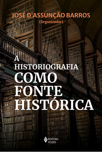 A historiografia como fonte histórica, de Barros, José D'Assunção. Editora Vozes Ltda., capa mole em português, 2022