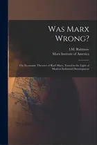Comprar Was Marx Wrong?: The Economic Theories Of Karl Marx, Tested In The Light Of Modern Industrial Dev..., De Rubinow, I. M. (isaac Max) 1875-1936. Editorial Legare Street Pr, Tapa Blanda En Inglés