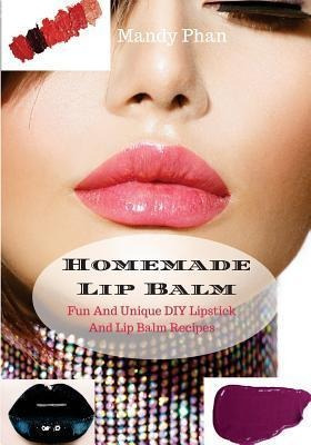 Libro Homemade Lip Balm : Fun And Unique Diy Lipstick And...