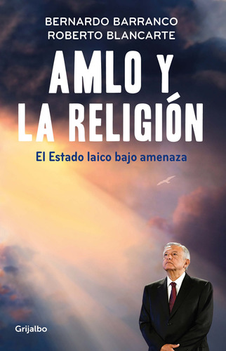 AMLO y la religión: El estado laico bajo amenaza, de Barranco, Bernardo. Actualidad Editorial Grijalbo, tapa blanda en español, 2019