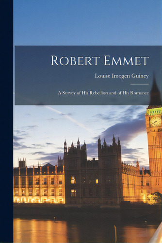 Robert Emmet: A Survey Of His Rebellion And Of His Romance, De Guiney, Louise Imogen 1861-1920. Editorial Legare Street Pr, Tapa Blanda En Inglés