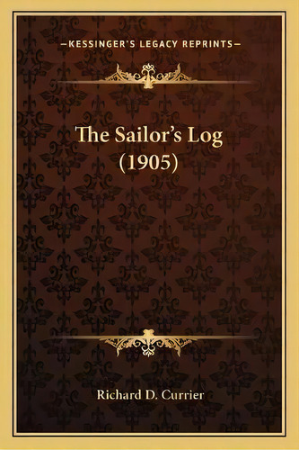 The Sailor's Log (1905), De Richard D Currier. Editorial Kessinger Publishing, Tapa Blanda En Inglés