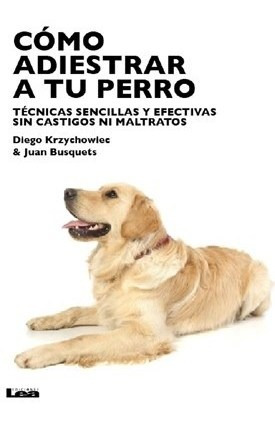 Cómo Adiestrar A Tu Perro. Tecnicas Sencillas Y Efectiv...