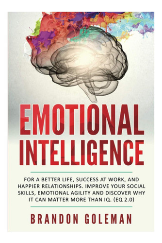 Livro: Emotional For A Better Life, Success At Work, And Happier Relationships. Improve Your Social Skills, Emotional Agility And Discover Why ... Iq. (eq 2.0) (brandon Goleman Collection)