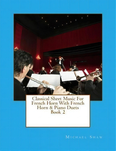 Classical Sheet Music For French Horn With French Horn & Piano Duets Book 2, De Michael Shaw. Editorial Createspace Independent Publishing Platform, Tapa Blanda En Inglés