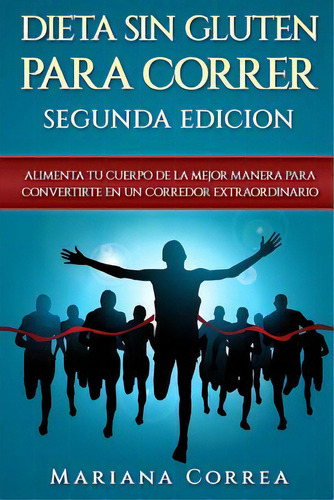 Dieta Sin Gluten Para Correr Segunda Edicion : Alimenta Tu Cuerpo De La Mejor Manera Para Convert..., De Mariana Correa. Editorial Createspace Independent Publishing Platform, Tapa Blanda En Español