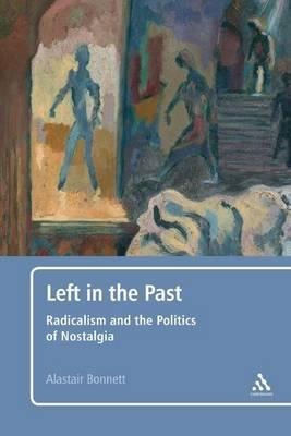 Left In The Past : Radicalism And The Politics Of NostaLG...