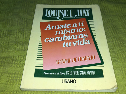 Amate A Ti Mismo: Cambiaras Tu Vida - Louise L. Hay - Urano