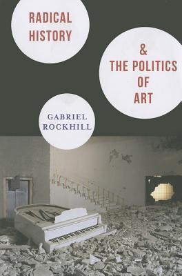 Radical History And The Politics Of Art - Gabriel Rockhill