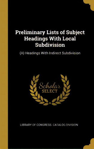 Preliminary Lists Of Subject Headings With Local Subdivision: (a) Headings With Indirect Subdivision, De Of Gress Catalog Division, Library. Editorial Wentworth Pr, Tapa Dura En Inglés