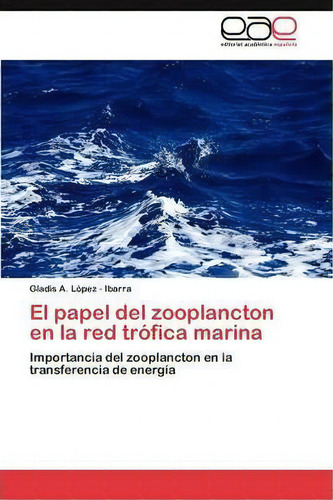 El Papel Del Zooplancton En La Red Trofica Marina, De Lopez - Ibarra Gladis A. Editorial Eae Editorial Academia Espanola, Tapa Blanda En Español