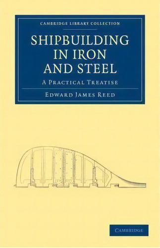 Cambridge Library Collection - Technology: Shipbuilding In Iron And Steel: A Practical Treatise, De Edward James Reed. Editorial Cambridge University Press, Tapa Blanda En Inglés