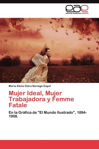 Mujer Ideal, Mujer Trabajadora Y Femme Fatale: En La G, De Noriega Gayol, María Elena Clara. Editorial Eae Editorial Academia Espanola, Tapa Blanda En Español