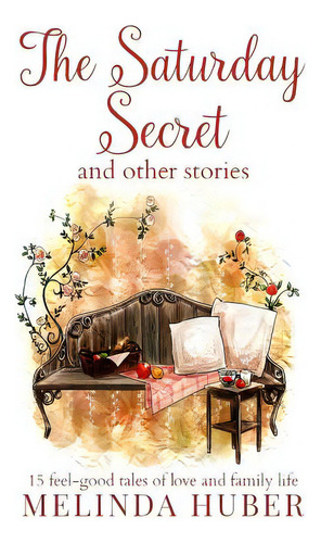 The Saturday Secret And Other Stories: Fifteen Feel-good Tales Of Love And Family Life, De Huber, Linda. Editorial Lightning Source Inc, Tapa Blanda En Inglés