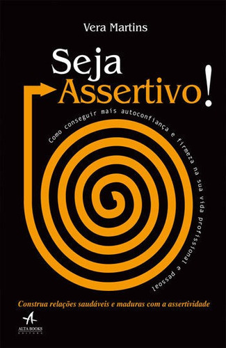 Seja Assertivo!: Como Conseguir Mais Autoconfiança E Firmeza Na Sua Vida Profissional E Pessoal, De Martins, Vera. Editora Alta Books, Capa Mole, Edição 1ª Edição - 2017 Em Português