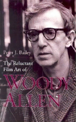 The Reluctant Film Art Of Woody Allen, De Peter J. Bailey. Editorial University Press Kentucky, Tapa Blanda En Inglés