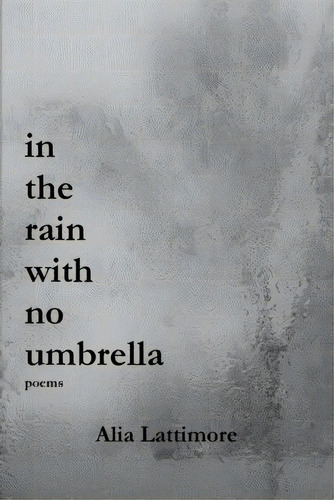 In The Rain With No Umbrella: Poems, De Lattimore, Alia. Editorial Lulu Pr, Tapa Blanda En Inglés