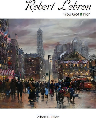 Robert Lebron: You Got It Kid, De Albert L Rolon., Vol. 1. Editorial Outskirts Press, Tapa Dura En Inglés