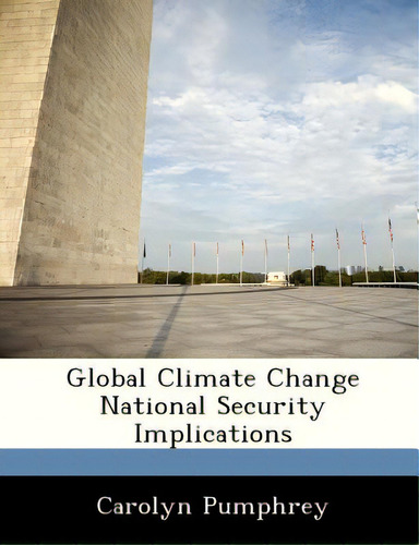 Global Climate Change National Security Implications, De Pumphrey, Carolyn., Vol. 1. Editorial Bibliogov, Tapa Blanda En Inglés