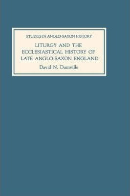 Liturgy And The Ecclesiastical History Of Late Anglo-saxo...