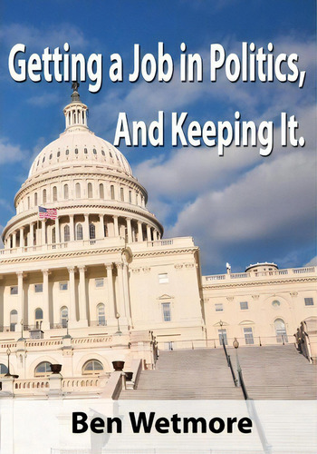 Getting A Job In Politics, And Keeping It, De Ben Wetmore., Vol. 1. Editorial Createspace Independent Publishing Platform, Tapa Blanda En Inglés