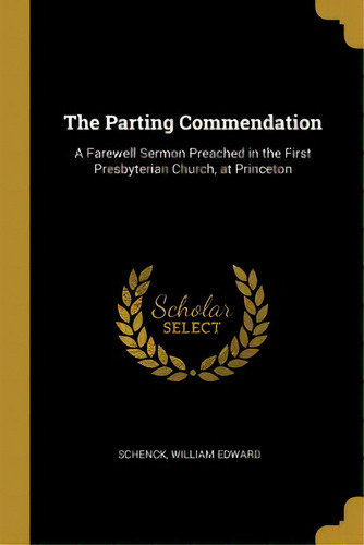 The Parting Commendation: A Farewell Sermon Preached In The First Presbyterian Church, At Princeton, De Edward, Schenck William. Editorial Wentworth Pr, Tapa Blanda En Inglés