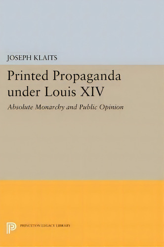Printed Propaganda Under Louis Xiv : Absolute Monarchy And Public Opinion, De Joseph Klaits. Editorial Princeton University Press, Tapa Blanda En Inglés
