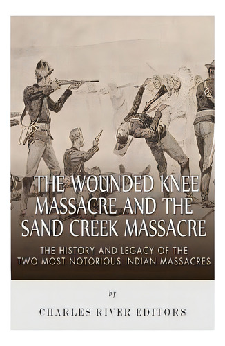 The Wounded Knee Massacre And The Sand Creek Massacre: The History And Legacy Of The Two Most Not..., De Charles River Editors. Editorial Createspace, Tapa Blanda En Inglés