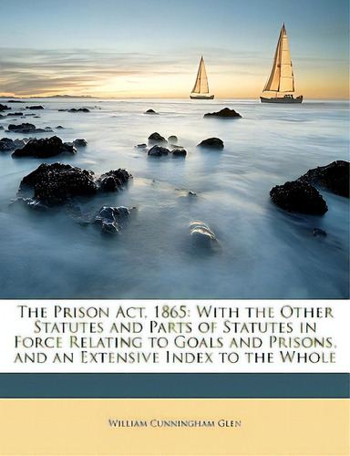 The Prison Act, 1865: With The Other Statutes And Parts Of Statutes In Force Relating To Goals An..., De Glen, William Cunningham. Editorial Nabu Pr, Tapa Blanda En Inglés