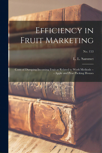 Efficiency In Fruit Marketing: Costs Of Dumping Incoming Fruit As Related To Work Methods --- App..., De Sammet, L. L.. Editorial Hassell Street Pr, Tapa Blanda En Inglés