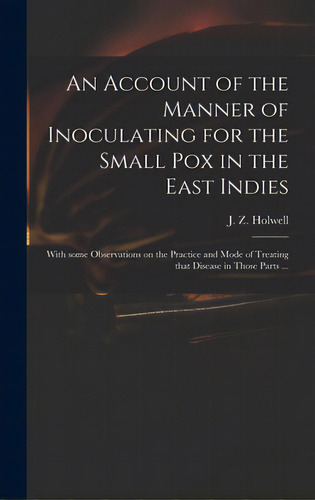 An Account Of The Manner Of Inoculating For The Small Pox In The East Indies: With Some Observati..., De Holwell, J. Z. (john Zephaniah) 1711. Editorial Legare Street Pr, Tapa Dura En Inglés