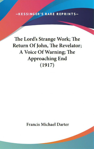 The Lord's Strange Work; The Return Of John, The Revelator; A Voice Of Warning; The Approaching E..., De Darter, Francis Michael. Editorial Kessinger Pub Llc, Tapa Dura En Inglés