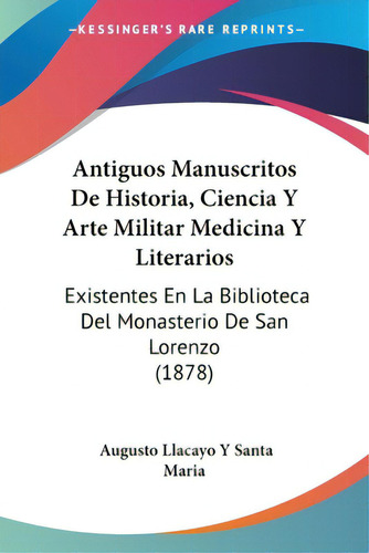 Antiguos Manuscritos De Historia, Ciencia Y Arte Militar Medicina Y Literarios: Existentes En La ..., De Maria, Augusto Llacayo Y. Santa. Editorial Kessinger Pub Llc, Tapa Blanda En Español