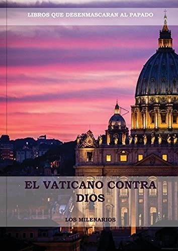 El Vaticano Contra Dios: (el Ultimo Papa, Historia Secreta D